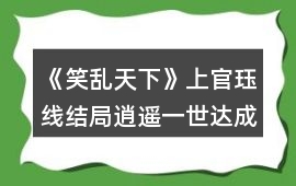 《笑亂天下》上官玨線結局逍遙一世達成達成攻略