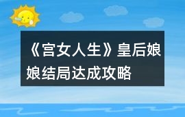 《宮女人生》皇后娘娘結局達成攻略