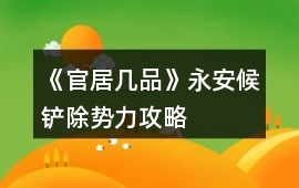 《官居幾品》永安候鏟除勢力攻略