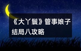 《大丫鬟》管事娘子結局八攻略