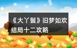 《大丫鬟》舊夢如歡結局十二攻略