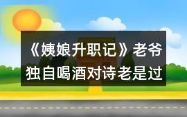《姨娘升職記》老爺獨自喝酒對詩老是過不去攻略