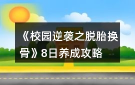 《校園逆襲之脫胎換骨》8日養(yǎng)成攻略