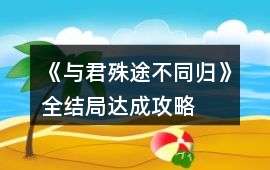 《與君殊途不同歸》全結局達成攻略