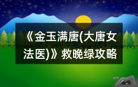 《金玉滿唐(大唐女法醫)》救晚綠攻略