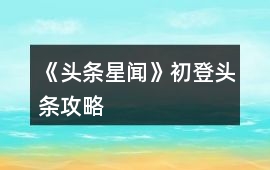 《頭條星聞》初登頭條攻略