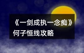 《一劍成執(zhí)一念癡》何子恒線攻略