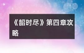 《韶時盡》第四章攻略