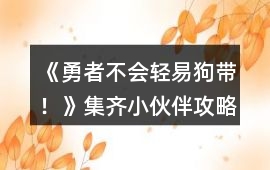《勇者不會輕易狗帶！》集齊小伙伴攻略
