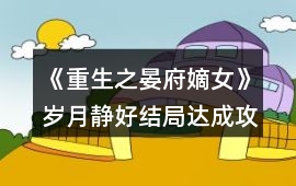 《重生之晏府嫡女》歲月靜好結局達成攻略