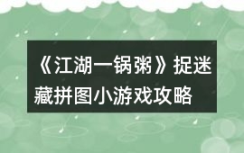 《江湖一鍋粥》捉迷藏拼圖小游戲攻略