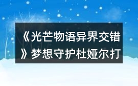《光芒物語：異界交錯(cuò)》夢(mèng)想守護(hù)杜婭爾打法攻略