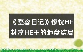 《整容日記》修忱HE封淳HE王的地盤結局攻略