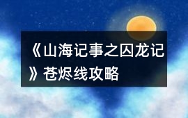 《山海記事之囚龍記》蒼燼線攻略