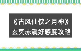 《古風(fēng)仙俠之月神》玄冥赤溪好感度攻略