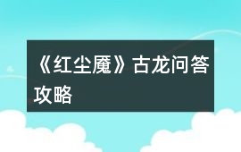 《紅塵魘》古龍問答攻略