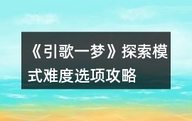 《引歌一夢(mèng)》探索模式難度選項(xiàng)攻略