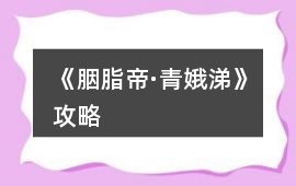 《胭脂帝·青娥涕》攻略