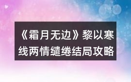 《霜月無邊》黎以寒線兩情繾綣結局攻略