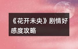 《花開未央》劇情好感度攻略