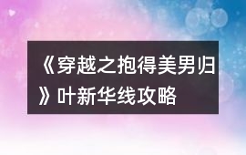 《穿越之抱得美男歸》葉新華線攻略