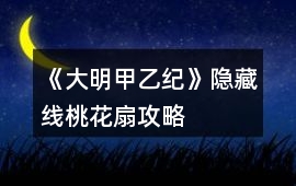 《大明甲乙紀(jì)》隱藏線桃花扇攻略