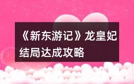《新東游記》龍皇妃結(jié)局達成攻略