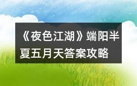 《夜色江湖》端陽半夏五月天答案攻略