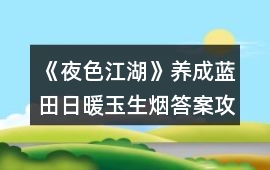 《夜色江湖》養(yǎng)成藍(lán)田日暖玉生煙答案攻略