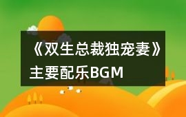 《雙生總裁獨寵妻》主要配樂BGM