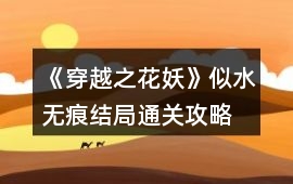 《穿越之花妖》似水無痕結局通關攻略