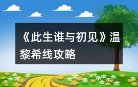 《此生誰(shuí)與初見(jiàn)》溫黎希線攻略