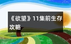 《欲望》11集前生存攻略