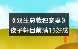《雙生總裁獨(dú)寵妻》夜子軒目前滿15好感攻略