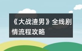 《大戰渣男》全線劇情流程攻略