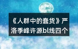 《人群中的蠢貨》嚴洛季峰許源bl線四個結(jié)局攻略