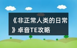 《非正常人類的日常》卓音TE攻略