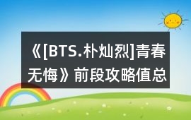《[BTS.樸燦烈]青春無悔》前段攻略值總結