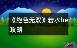 《絕色無(wú)雙》若水he攻略
