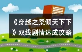 《穿越之柔傾天下（下）》雙線劇情達(dá)成攻略大全