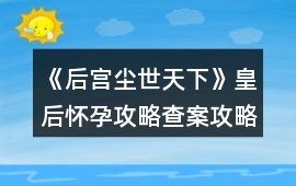 《后宮塵世天下》皇后懷孕攻略查案攻略