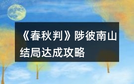 《春秋判》陟彼南山結(jié)局達成攻略