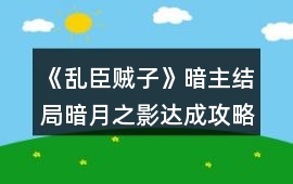 《亂臣賊子》暗主結(jié)局暗月之影達成攻略