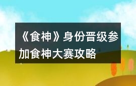 《食神》身份晉級參加食神大賽攻略