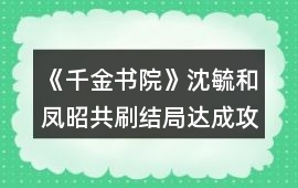 《千金書院》沈毓和鳳昭共刷結局達成攻略