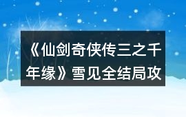 《仙劍奇?zhèn)b傳三之千年緣》雪見全結(jié)局攻略