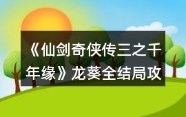 《仙劍奇俠傳三之千年緣》龍葵全結局攻略
