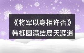 《將軍以身相許否》韓櫟圓滿結(jié)局天涯逍遙攻略