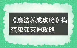 《魔法養(yǎng)成攻略》搗蛋鬼弗萊迪攻略