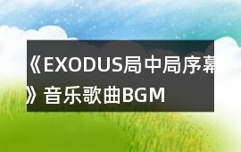 《EXODUS局中局序幕》音樂歌曲BGM